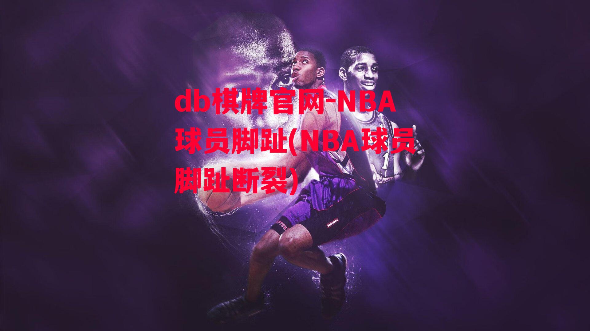 NBA球员脚趾(NBA球员脚趾断裂)